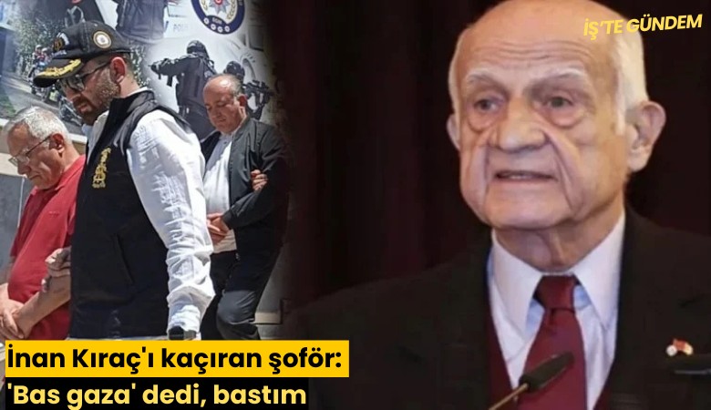 İnan Kıraç'ı kaçıran şoför: 'Bas gaza' dedi, bastım
