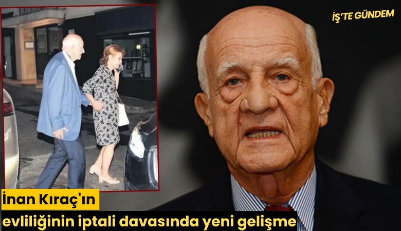 İnan Kıraç'ın evliliğinin iptali davasında yeni gelişme!