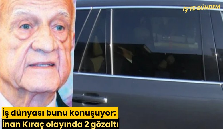 İş dünyası bunu konuşuyor: İnan Kıraç olayında 2 gözaltı