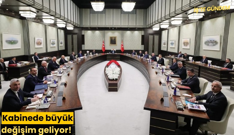 Kabinede büyük değişim geliyor!
