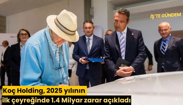 Koç Holding, 2025 yılının ilk çeyreğinde 1.4 milyar zarar açıkladı