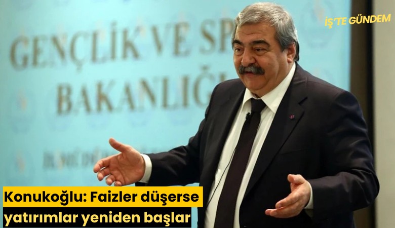 Konukoğlu: Faizler düşerse yatırımlar yeniden başlar