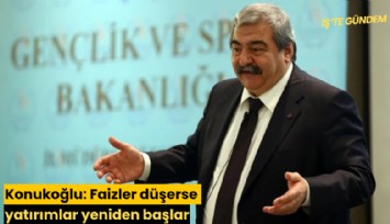 Konukoğlu: Faizler düşerse yatırımlar yeniden başlar