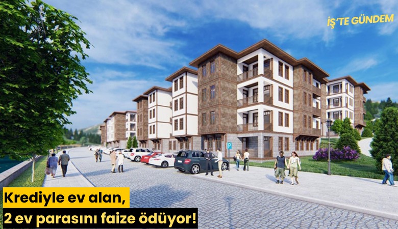Krediyle ev alan, 2 ev parasını faize ödüyor!