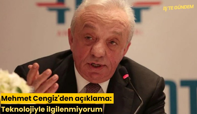 Mehmet Cengiz'den açıklama: Teknolojiyle ilgilenmiyorum