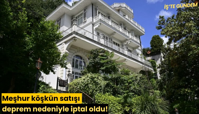 Meşhur köşkün satışı deprem nedeniyle iptal oldu!