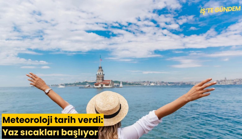Meteoroloji tarih verdi: Yaz sıcakları başlıyor