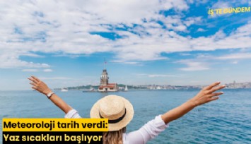 Meteoroloji tarih verdi: Yaz sıcakları başlıyor