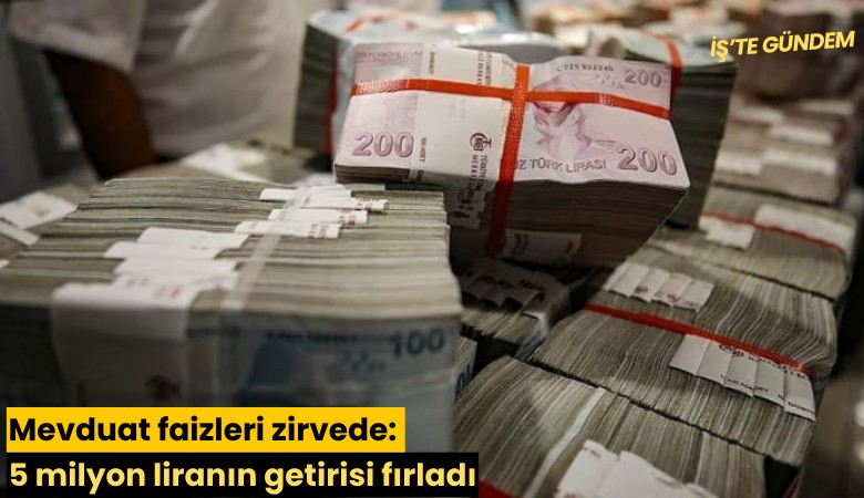 Mevduat faizleri zirvede: 5 milyon liranın getirisi fırladı