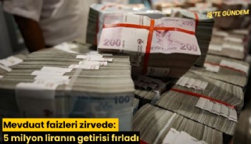 Mevduat faizleri zirvede: 5 milyon liranın getirisi fırladı