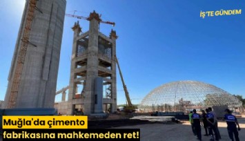 Muğla'da çimento fabrikasına mahkemeden ret!