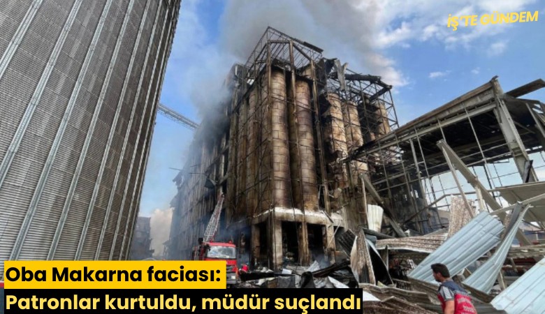Oba Makarna faciası: Patronlar kurtuldu, müdür suçlandı