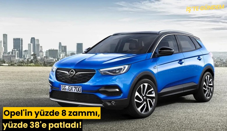 Opel'in yüzde 8 zammı, yüzde 38'e patladı!