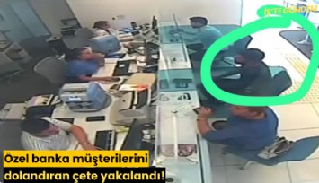 Özel banka müşterilerini dolandıran çete yakalandı!