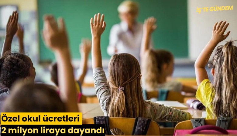 Özel okul ücretleri 2 milyon liraya dayandı