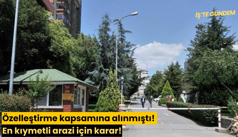 Özelleştirme kapsamına alınmıştı! En kıymetli arazi için karar!