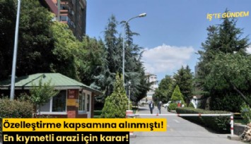 Özelleştirme kapsamına alınmıştı! En kıymetli arazi için karar!