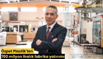 Özpet Plastik'ten 700 milyon liralık fabrika yatırımı