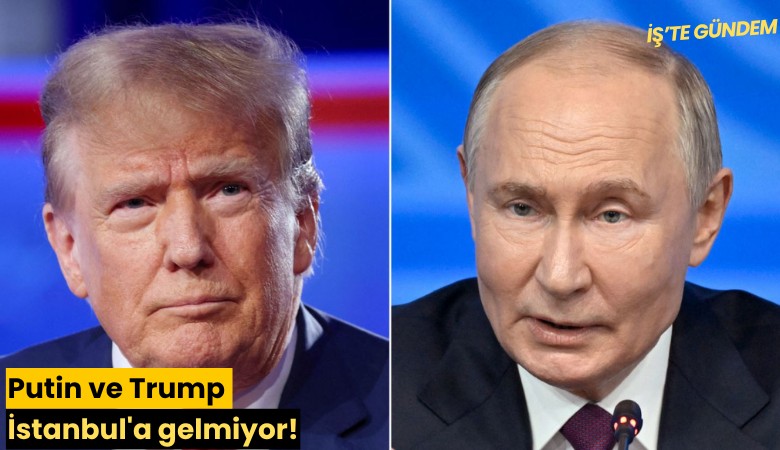 Putin ve Trump İstanbul'a gelmiyor!