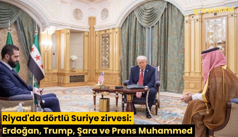 Riyad'da dörtlü Suriye zirvesi: Erdoğan, Trump, Şara ve Prens Muhammed