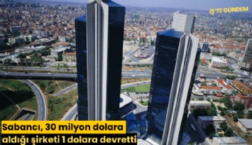 Sabancı, 30 milyon dolara aldığı şirketi 1 dolara devretti