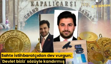 Sahte istihbaratçıdan dev vurgun: 'Devlet biziz' diyerek kandırmış