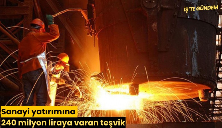 Sanayi yatırımına 240 milyon liraya varan teşvik