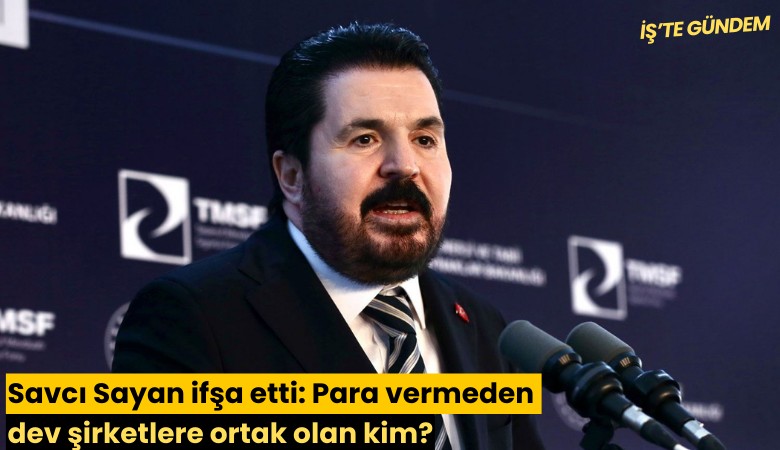 Savcı Sayan ifşa etti: Para vermeden dev şirketlere ortak olan kim?