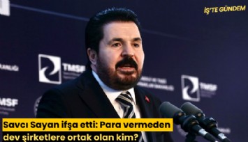 Savcı Sayan ifşa etti: Para vermeden dev şirketlere ortak olan kim?