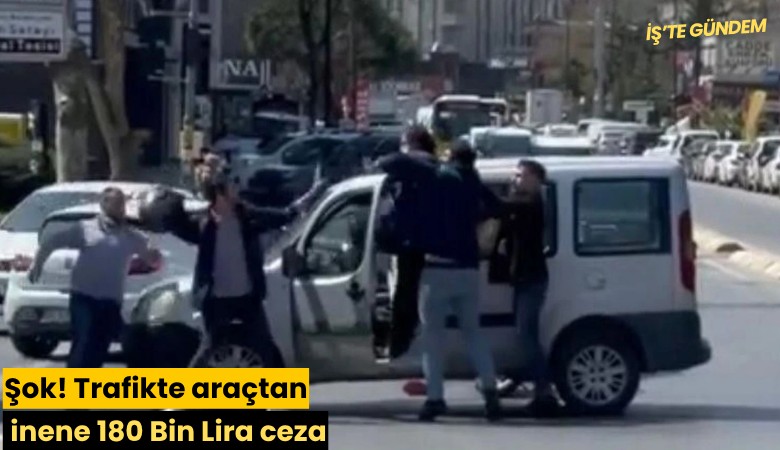 Şok! Trafikte araçtan inene 180 Bin Lira ceza