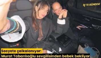 Sosyete çalkalanıyor: Murat Tabanlıoğlu sevgilisinden bebek bekliyor