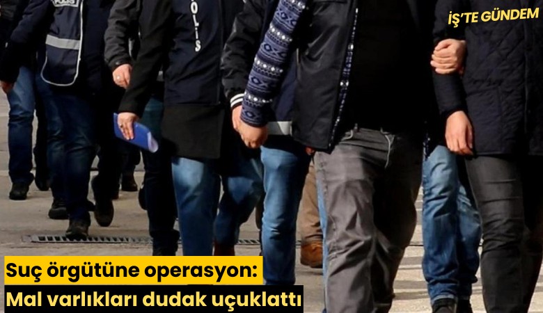 Suç örgütüne operasyon: Mal varlıkları dudak uçuklattı