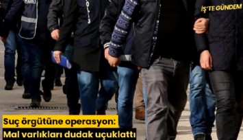 Suç örgütüne operasyon: Mal varlıkları dudak uçuklattı
