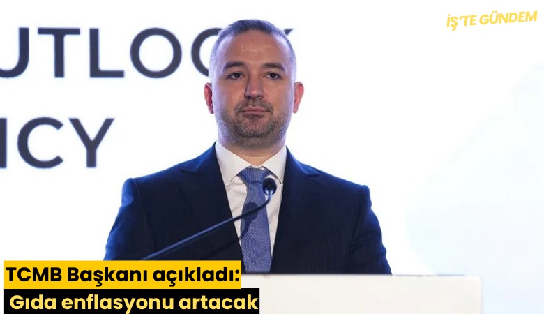 TCMB Başkanı açıkladı: Gıda enflasyonu artacak
