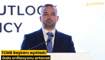 TCMB Başkanı açıkladı: Gıda enflasyonu artacak