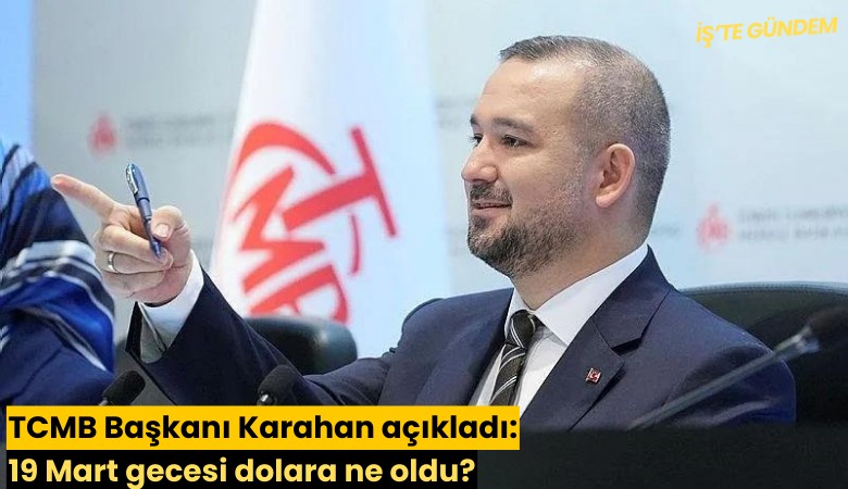 TCMB Başkanı Karahan açıkladı: 19 Mart gecesi dolara ne oldu?