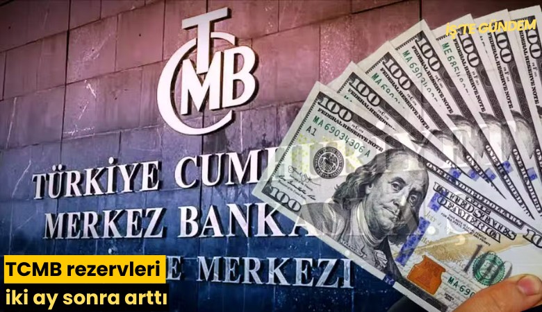 TCMB rezervleri iki ay sonra arttı