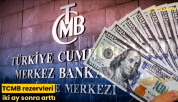 TCMB rezervleri iki ay sonra arttı