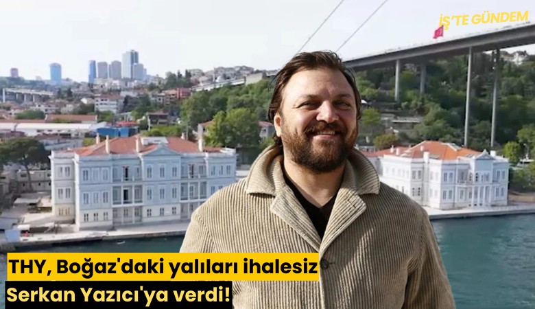 THY, Boğaz'daki yalıları ihalesiz Serkan Yazıcı'ya verdi!