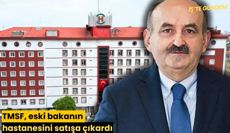 TMSF, eski bakanın hastanesini satışa çıkardı