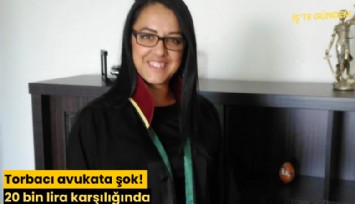 Torbacı avukata şok! 20 bin lira karşılığında