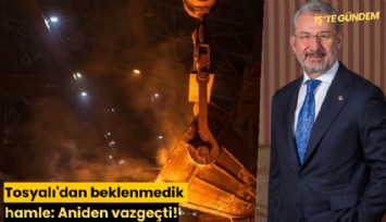 Tosyalı'dan beklenmedik hamle: Aniden vazgeçti!