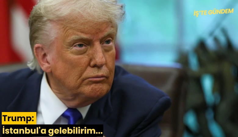 Trump: İstanbul'a gelebilirim...