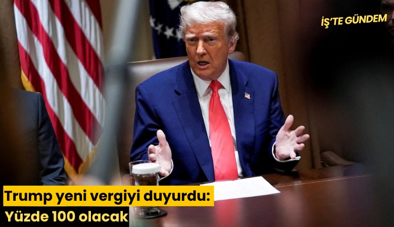 Trump yeni vergiyi duyurdu: Yüzde 100 olacak