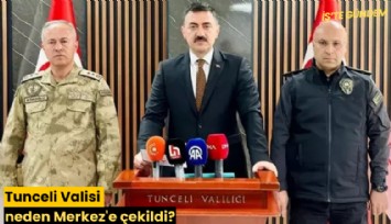 Tunceli Valisi neden Merkez'e çekildi?
