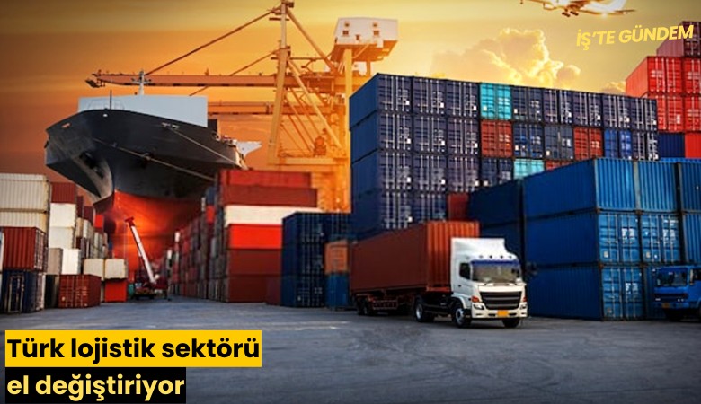 Türk lojistik sektörü el değiştiriyor