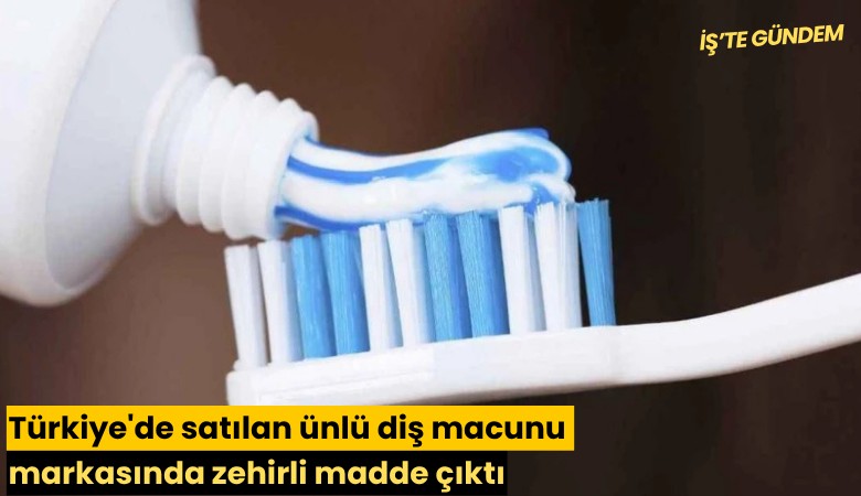 Türkiye'de satılan ünlü diş macunu markasında zehirli madde çıktı