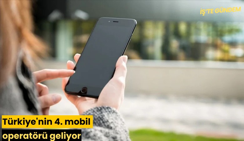 Türkiye'nin 4. mobil operatörü geliyor
