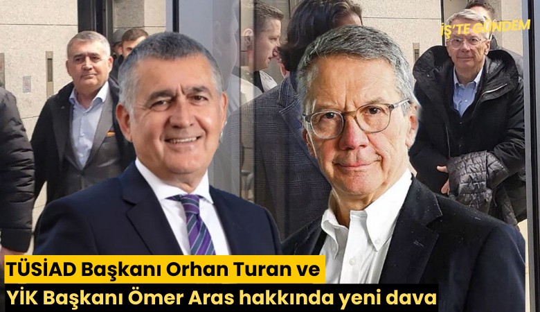 TÜSİAD Başkanı Orhan Turan ve YİK Başkanı Ömer Aras hakkında yeni dava