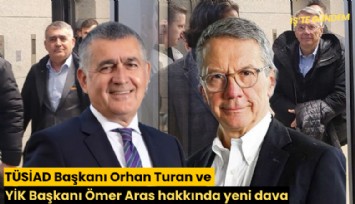 TÜSİAD Başkanı Orhan Turan ve YİK Başkanı Ömer Aras hakkında yeni dava